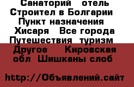 Санаторий - отель Строител в Болгарии › Пункт назначения ­ Хисаря - Все города Путешествия, туризм » Другое   . Кировская обл.,Шишканы слоб.